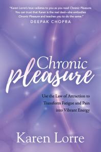 Chronic Pleasure Use The Law Of Attraction To Transform Fatigue And Pain Into Vibrant Energy Karen Lorre