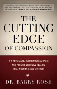 The Cutting Edge Of Compassion How Physicians Health Professionals And Patients Can Build Healing Relationships Based On Trust Barry Rose