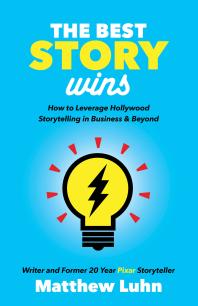 The Best Story Wins How To Leverage Hollywood Storytelling In Business And Beyond Matthew Luhn