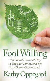 Fool Willing The Secret Power Of Play To Engage Communities In Your Green Organization Kathy Oppegard