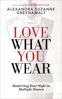 Love What You Wear Mastering Your Style In Multiple Homes Alexandra Suzanne Greenawalt Susan Rockefeller