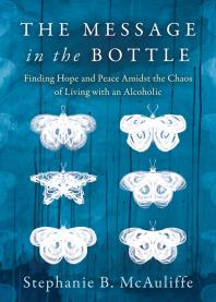 The Message In The Bottle Finding Hope And Peace Amidst The Chaos Of Living With An Alcoholic Stephanie B Mcauliffe