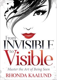 From Invisible To Visible Master The Art Of Being Seen Rhonda Kaalund