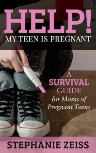 Help My Teen Is Pregnant A Survival Guide For Moms Of Pregnant Teens Stephanie Zeiss