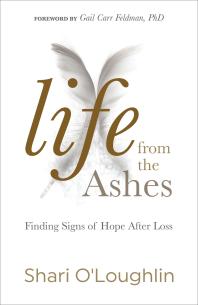 Life From The Ashes Finding Signs Of Hope After Loss Shari Oloughlin Gail Carr Feldman