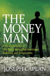 The Money Man A True Life Story Of One Mans Unbridled Ambition Downfall And Redemption Joseph Caplan