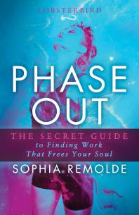 Phase Out The Secret Guide To Finding Work That Frees Your Soul Sophia Remolde