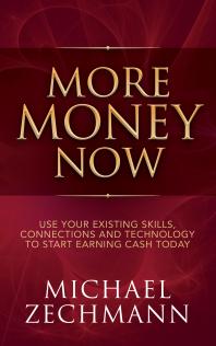More Money Now Use Your Existing Skills Connections And Technology To Start Earning Cash Today Michael Zechmann