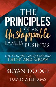 The Principles Of An Unstoppable Family Business How Successful Family Businesses Think And Grow Bryan Dodge David Williams