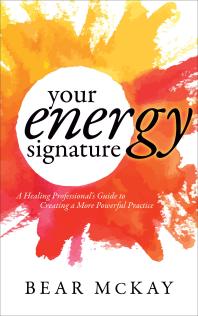 Your Energy Signature A Healing Professionals Guide To Creating A More Powerful Practice Bear Mckay