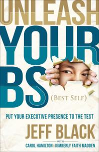 Unleash Your Bs Best Self Putting Your Executive Presence To The Test Jeff Black Carol Hamilton Kimberly Faith Madden