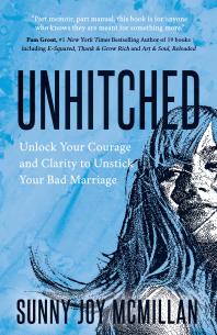 Unhitched Unlock Your Courage And Clarity To Unstick Your Bad Marriage Sunny Joy Mcmillan
