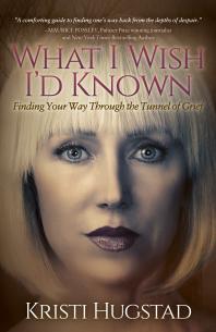 What I Wish Id Known Finding Your Way Through The Tunnel Of Grief Kristi Hugstad