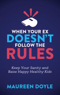 When Your Ex Doesnt Follow The Rules Keep Your Sanity And Raise Happy Healthy Kids Maureen Doyle