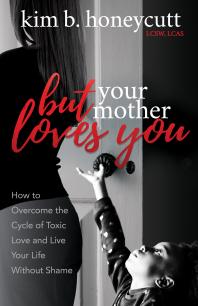 But Your Mother Loves You How To Overcome The Cycle Of Toxic Love And Live Your Life Without Shame Kim B Honeycutt