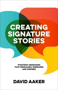 Creating Signature Stories Strategic Messaging That Persuades Energizes And Inspires David Aaker