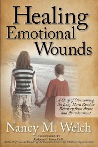 Healing Emotional Wounds A Story Of Overcoming The Long Hard Road To Recovery From Abuse And Abandonment Nancy M Welch Katharine C Kersey