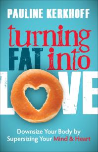Turning Fat Into Love Downsize Your Body By Supersizing Your Mind And Heart Pauline Kerkhoff