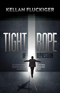 Tight Rope Of Depression My Journey From Darkness Despair And Death To Light Love And Life Kellan Fluckiger