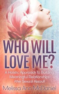 Who Will Love Me A Holistic Approach To Building Meaningful Relationships After Sexual Assault Melissa Ann Mcdaniel