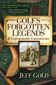 Golfs Forgotten Legends Unforgettable Controversies Jeff Gold