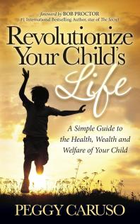 Revolutionize Your Childs Life A Simple Guide To The Health Wealth And Welfare Of Your Child Peggy Caruso