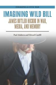 Imagining Wild Bill James Butler Hickok In War Media And Memory 1st Edition Paul Ashdown Edward Caudill