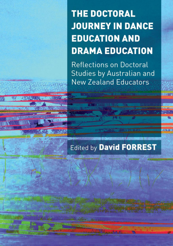 The Doctoral Journey In Dance Education And Drama Education Reflections On Doctoral Studies By Dance And Drama Educators In Australia And New Zealand 1st Edition David Forrest