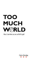 Too Much World How I Survive As An Autistic Girl 1st Edition Claire Murphy