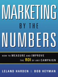 Marketing By The Numbers How To Measure And Improve The Roi Of Any Campaign 1st Edition Leland Harden Bob Heyman