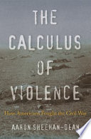 The Calculus Of Violence How Americans Fought The Civil War Aaron Sheehandean