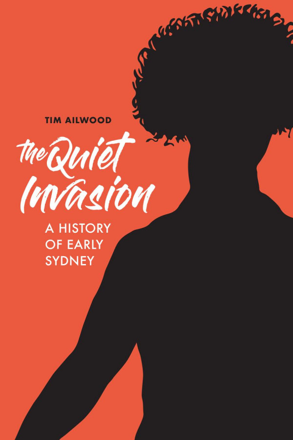 The Quiet Invasion A History Of Early Sydney 1st Edition Tim Ailwood
