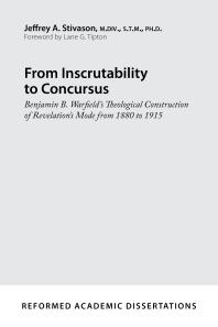 From Inscrutability To Concursus Benjamin B Warfields Theological Construction Of Revelations Mode From 1880 To 1915 1st Edition Jeffrey A Stivason