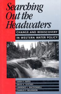Searching Out The Headwaters Change And Rediscovery In Western Water Policy 1st Edition Sarah F Bates David H Getches Lawrence Macdonnell Charles F Wilkinson