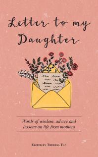 Letter To My Daughter Words Of Wisdom Advice And Lessons On Life From Parents 1st Edition Theresa Tan