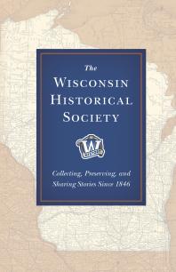 The Wisconsin Historical Society Collecting Preserving And Sharing Stories Since 1846 1st Edition John Zimm