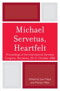 Michael Servetus Heartfelt Proceedings Of The International Servetus Congress Barcelona 2021 October 2006 Juan Naya Marian Hillar
