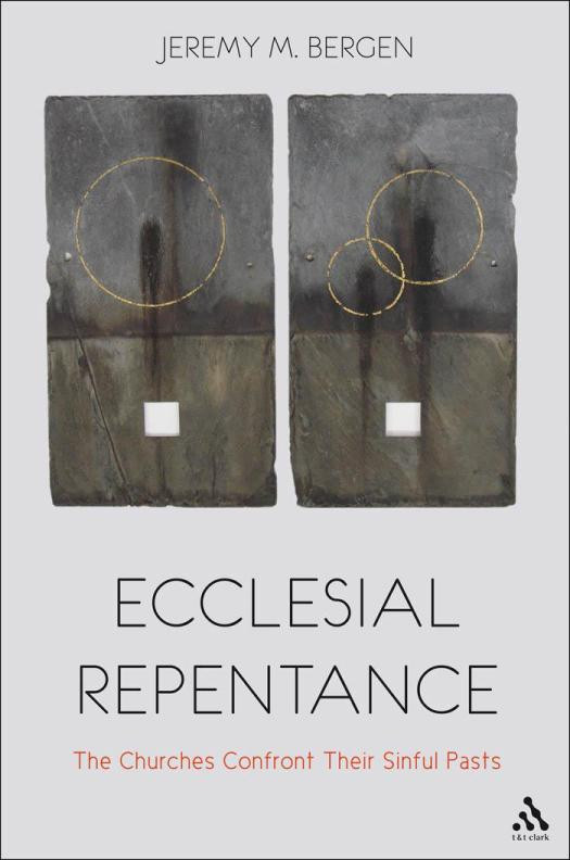 Ecclesial Repentance The Churches Confront Their Sinful Pasts 1st Edition Jeremy M Bergen