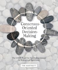 Consensusoriented Decisionmaking The Codm Model For Facilitating Groups To Widespread Agreement Tim Hartnett