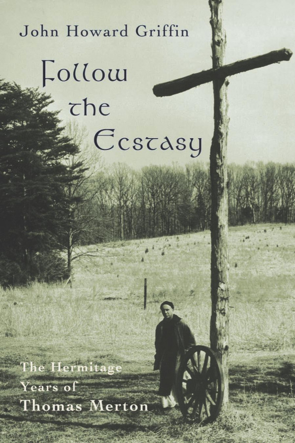 Follow The Ecstasy The Hermitage Years Of Thomas Merton John Howard Griffin