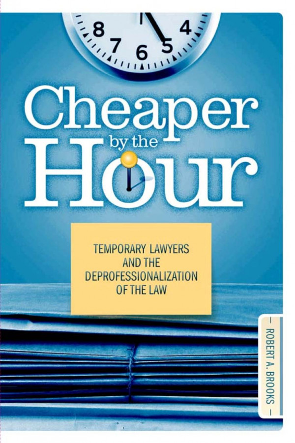Cheaper By The Hour Temporary Lawyers And The Deprofessionalization Of The Law 1st Edition Robert A Brooks