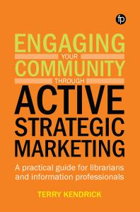Engaging Your Community Through Active Strategic Marketing A Practical Guide For Librarians And Information Professionals Terry Kendrick