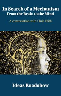 In Search Of A Mechanism From The Brain To The Mind A Conversation With Chris Frith 1st Edition Howard Burton