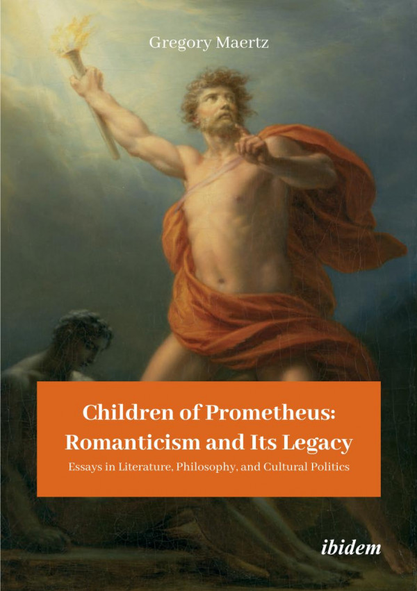 Children Of Prometheus Romanticism And Its Legacy Essays In Literature Philosophy And Cultural Politics Gregory Maertz