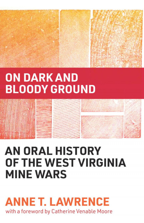 On Dark And Bloody Ground An Oral History Of The West Virginia Mine Wars 1st Edition Anne T Lawrence Catherine Venable Moore