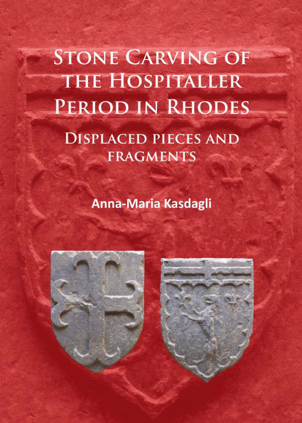 Stone Carving Of The Hospitaller Period In Rhodes Displaced Pieces And Fragments 1st Edition Annamaria Kasdagli