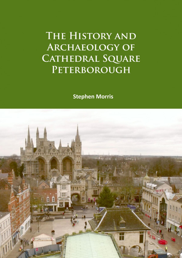 The History And Archaeology Of Cathedral Square Peterborough 1st Edition Stephen Morris