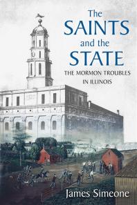 The Saints And The State The Mormon Troubles In Illinois 1st Edition James Simeone