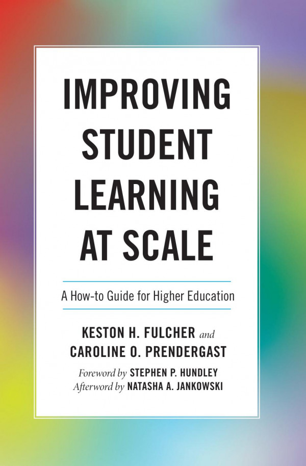 Improving Student Learning At Scale A Howto Guide For Higher Education Keston H Fulcher Caroline Prendergast Stephen P Hundley Natasha A Jankowski