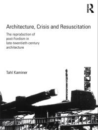 Architecture Crisis And Resuscitation The Reproduction Of Postfordism In Latetwentiethcentury Architecture 1st Edition Tahl Kaminer